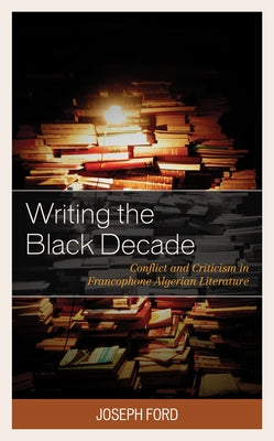 Writing the Black Decade: Conflict and Criticism in Francophone Algerian Literature by Ford, Joseph