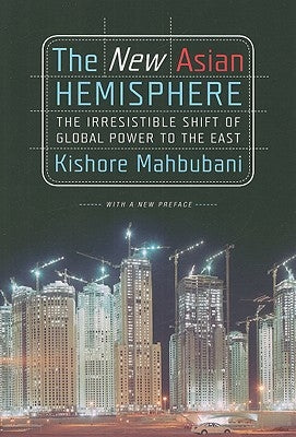 The New Asian Hemisphere: The Irresistible Shift of Global Power to the East by Mahbubani, Kishore