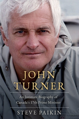 John Turner: An Intimate Biography of Canada's 17th Prime Minister by Paikin, Steve