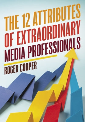 The 12 Attributes of Extraordinary Media Professionals by Cooper, Roger