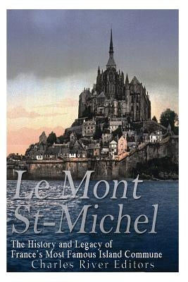 Le Mont Saint-Michel: The History and Legacy of France's Most Famous Island Commune by Charles River Editors