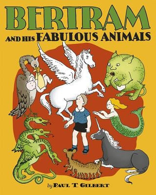 Bertram and His Fabulous Animals by Gilbert, Paul T.
