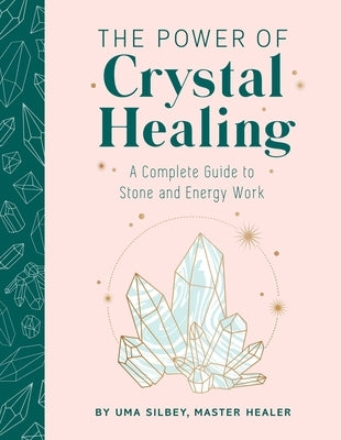 The Power of Crystal Healing: A Complete Guide to Stone and Energy Work by Silbey, Uma