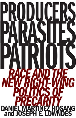 Producers, Parasites, Patriots: Race and the New Right-Wing Politics of Precarity by Hosang, Daniel Martinez