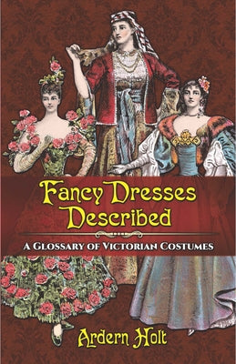 Fancy Dresses Described: A Glossary of Victorian Costumes by Holt, Ardern