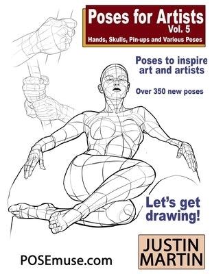 Poses for Artists Volume 5 - Hands, Skulls, Pin-ups & Various Poses: An essential reference for figure drawing and the human form. by Martin, Justin