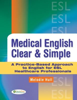 Medical English Clear & Simple: A Practice-Based Approach to English for ESL Healthcare Professionals by Hull, Melodie