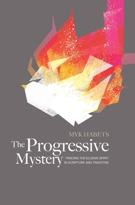 The Progressive Mystery: Tracing the Elusive Spirit in Scripture and Tradition by Habets, Myk