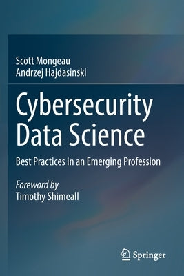 Cybersecurity Data Science: Best Practices in an Emerging Profession by Mongeau, Scott