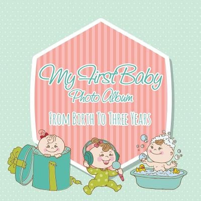 My First Baby Photo Album: From Birth to Three Years by Speedy Publishing LLC
