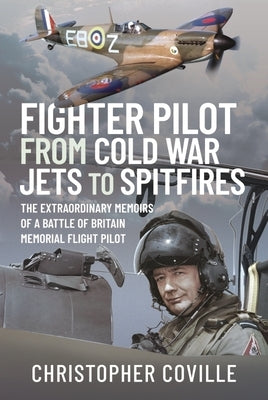 Fighter Pilot: From Cold War Jets to Spitfires: The Extraordinary Memoirs of a Battle of Britain Memorial Flight Pilot by Coville, Christopher