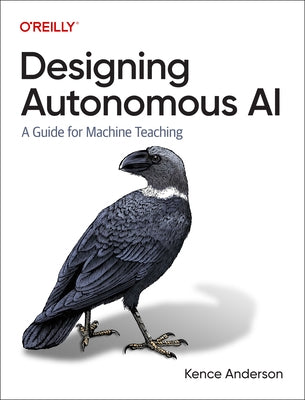 Designing Autonomous AI: A Guide for Machine Teaching by Anderson, Kence