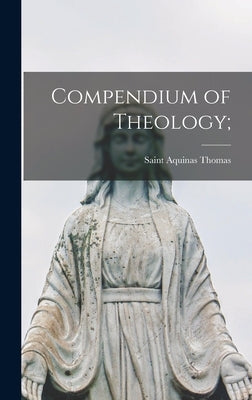 Compendium of Theology; by Thomas, Aquinas Saint