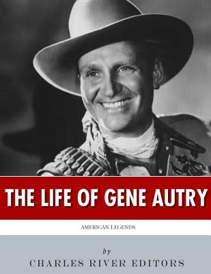 American Legends: The Life of Gene Autry by Charles River Editors