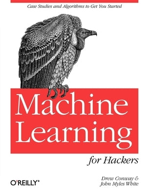 Machine Learning for Hackers: Case Studies and Algorithms to Get You Started by Conway, Drew