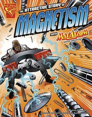 The Attractive Story of Magnetism with Max Axiom, Super Scientist by Gianopoulos, Andrea