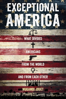 Exceptional America: What Divides Americans from the World and from Each Other by Jouet, Mugambi
