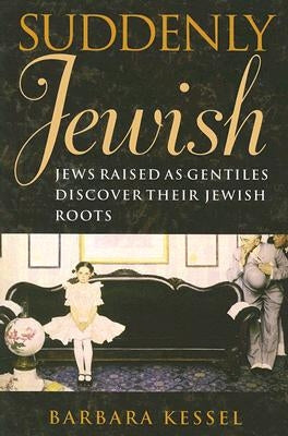 Suddenly Jewish: Jews Raised as Gentiles Discover Their Jewish Roots by Kessel, Barbara