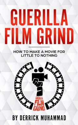 Guerilla Film Grind by Derrick Muhammad: How to make a movie for little to nothing. by Muhammad, Derrick
