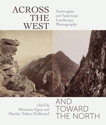 Across the West and Toward the North: Norwegian and American Landscape Photography by Egan, Shannon