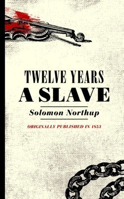 Twelve Years a Slave: Narrative of Solomon Northup, a Citizen of New York, Kidnapped in Washington City in 1841 by Northup, Solomon