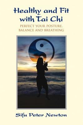 Healthy and Fit with Tai Chi: Perfect Your Posture, Balance, and Breathing by Newton, Peter