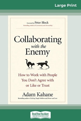 Collaborating with the Enemy: How to Work with People You Don't Agree with or Like or Trust (16pt Large Print Edition) by Kahane, Adam