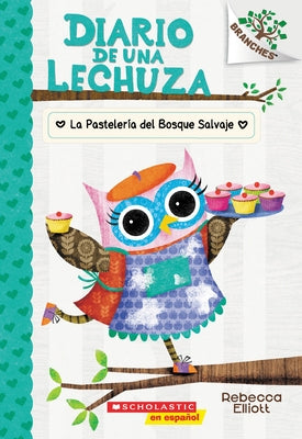 Diario de Una Lechuza #7: La Pastelería del Bosque Salvaje (the Wildwood Bakery): Un Libro de la Serie Branches Volume 7 by Elliott, Rebecca
