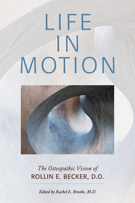 Life in Motion: The Osteopathic Vision of Rollin E. Becker, DO by Becker, Rollin E.