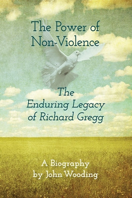 The Power of Nonviolence: The Enduring Legacy of Richard Gregg by Wooding, John