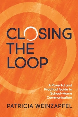 Closing the Loop: A Powerful and Practical Guide to School-Home Communication by Weinzapfel, Patricia