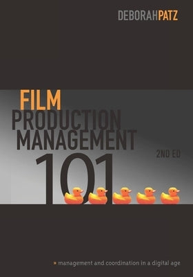 Film Production Management 101: Management and Coordination in a Digital Age by Patz, Deborah