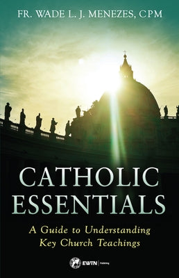 Catholic Essentials: A Guide to Understanding Key Church Teachings by Menezes, Wade