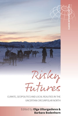 Risky Futures: Climate, Geopolitics and Local Realities in the Uncertain Circumpolar North by Ulturgasheva, Olga