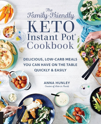 The Family-Friendly Keto Instant Pot Cookbook: Delicious, Low-Carb Meals You Can Have on the Table Quickly & Easily by Hunley, Anna