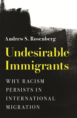 Undesirable Immigrants: Why Racism Persists in International Migration by Rosenberg, Andrew S.