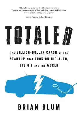 Totaled: The Billion-Dollar Crash of the Startup that Took on Big Auto, Big Oil and the World by Blum, Brian