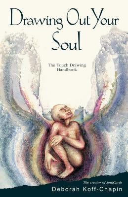 Drawing Out Your Soul: The Touch Drawing Handbook by Koff-Chapin, Deborah