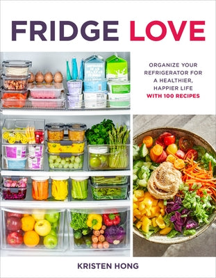 Fridge Love: Organize Your Refrigerator for a Healthier, Happier Life--With 100 Recipes by Hong, Kristen