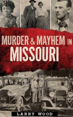 Murder & Mayhem in Missouri by Wood, Larry
