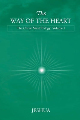 The Way of the Heart: Christ Mind Trilogy: Volume I by Jeshua