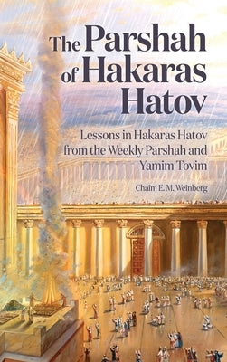 The Parshah of Hakaras Hatov: Lessons in Hakaras Hatov from the Weekly Parshah and Yamim Tovim by Weinberg, Chaim E. M.