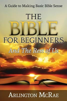 The Bible For Beginners And The Rest of Us by McRae, Arlington