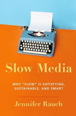 Slow Media: Why Slow Is Satisfying, Sustainable, and Smart by Rauch, Jennifer