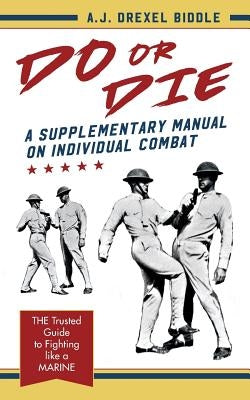 Do or Die: A Supplementary Manual on Individual Combat by Drexel Biddle, A. J.