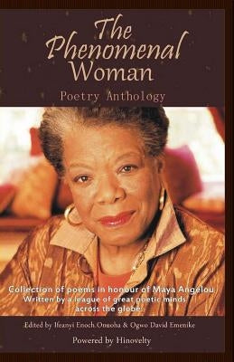 The Phenomenal Woman Poetry Anthology: Collection of Poems in Honour of Dr. Maya Angelou by Onuoha, Ifeanyi Enoch