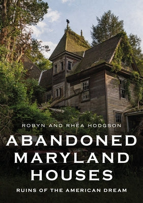Abandoned Maryland Houses: Ruins of the American Dream by Hodgson, Rhea