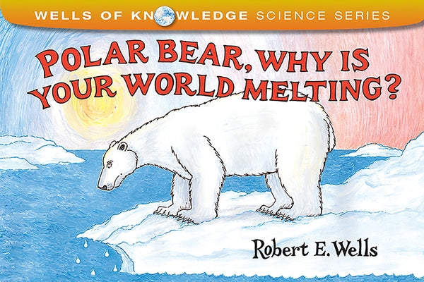 Polar Bear, Why Is Your World Melting? by Wells, Robert E.