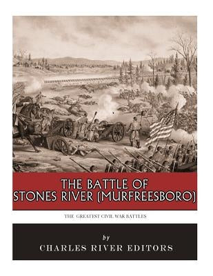 The Greatest Civil War Battles: The Battle of Stones River (Murfreesboro) by Charles River Editors