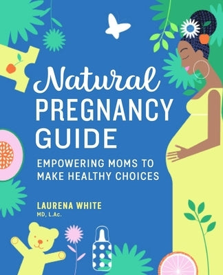 Natural Pregnancy Guide: Empowering Moms to Make Healthy Choices by White, Laurena